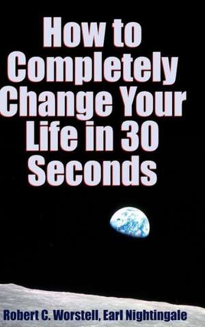 How to Completely Change Your Life in 30 Seconds de Robert C. Worstell