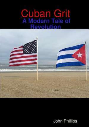 Cuban Grit: A Modern Tale of Revolution de John Phillips