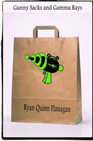 Gunny Sacks and Gamma Rays de Ryan Quinn Flanagan