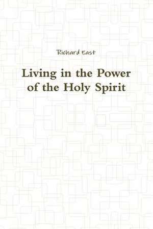 Living in the Power of the Holy Spirit de Richard East