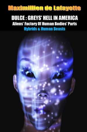 Dulce: Greys' Hell in America. Aliens' Factory of Human Bodies' Parts de Maximillien De Lafayette