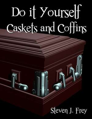 Do It Yourself Caskets and Coffins de Steven J. Frey