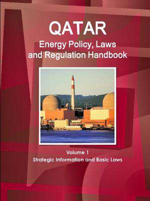 Qatar Energy Policy, Laws and Regulation Handbook Volume 1 Strategic Information and Basic Laws de Inc Ibp