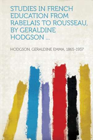 Studies in French Education from Rabelais to Rousseau, by Geraldine Hodgson ... de Geraldine Emma Hodgson