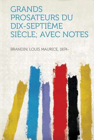 Grands Prosateurs Du Dix-Septieme Siecle; Avec Notes de Louis Maurice Brandin