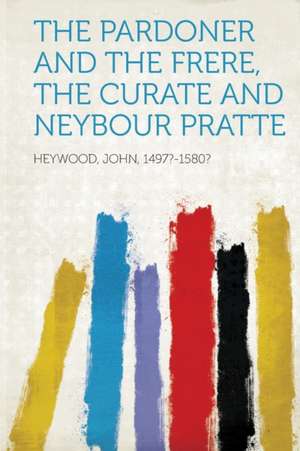 The Pardoner and the Frere, the Curate and Neybour Pratte de John Heywood