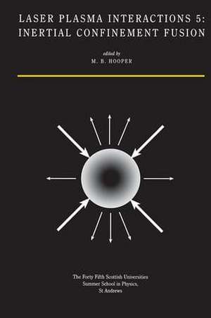 Laser Plasma Interactions 5: Inertial Confinement Fusion: Proceedings of the Forty Fifth Scottish Universities Summer School in Physics, St. Andrews, August 1994 de M. B. Hooper