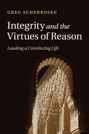 Integrity and the Virtues of Reason: Leading a Convincing Life de Greg Scherkoske