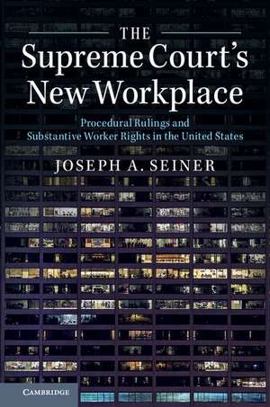 The Supreme Court's New Workplace: Procedural Rulings and Substantive Worker Rights in the United States de Joseph A. Seiner