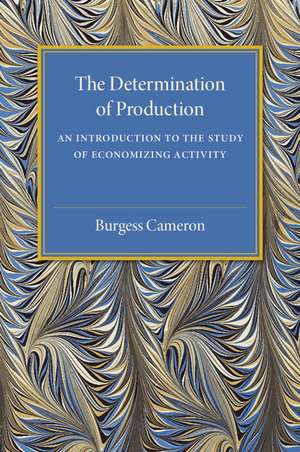 The Determination of Production: An Introduction to the Study of Economizing Activity de Burgess Cameron