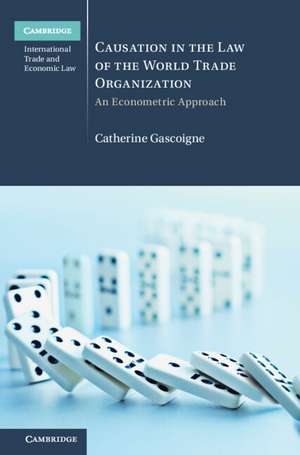 Causation in the Law of the World Trade Organization: An Econometric Approach de Catherine Gascoigne