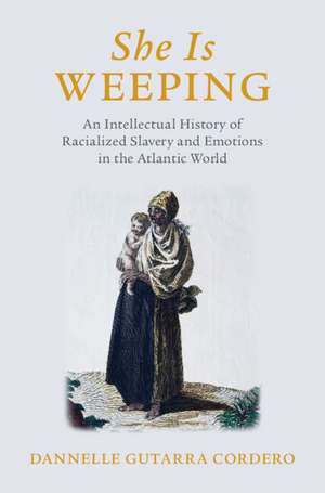 She Is Weeping: An Intellectual History of Racialized Slavery and Emotions in the Atlantic World de Dannelle Gutarra Cordero