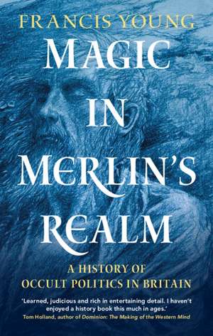 Magic in Merlin's Realm: A History of Occult Politics in Britain de Francis Young