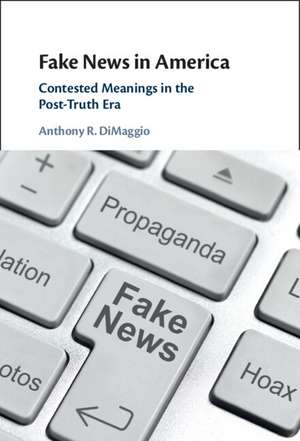 Fake News in America: Contested Meanings in the Post-Truth Era de Anthony R. DiMaggio