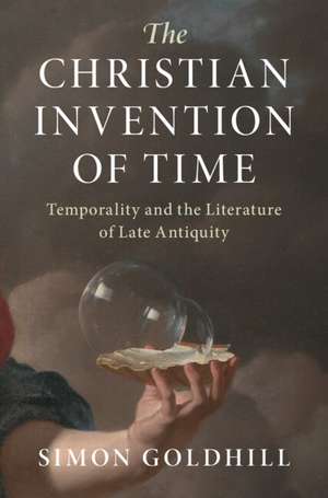 The Christian Invention of Time: Temporality and the Literature of Late Antiquity de Simon Goldhill