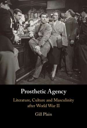 Prosthetic Agency: Literature, Culture and Masculinity after World War II de Gill Plain