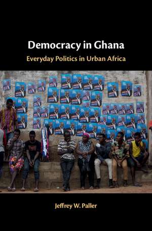 Democracy in Ghana: Everyday Politics in Urban Africa de Jeffrey W. Paller