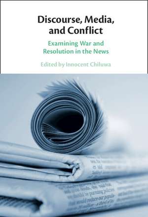 Discourse, Media, and Conflict: Examining War and Resolution in the News de Innocent Chiluwa