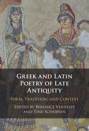 Greek and Latin Poetry of Late Antiquity: Form, Tradition, and Context de Berenice Verhelst