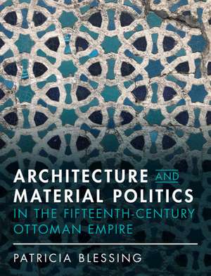 Architecture and Material Politics in the Fifteenth-century Ottoman Empire de Patricia Blessing