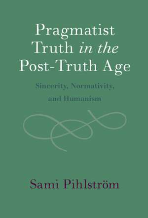 Pragmatist Truth in the Post-Truth Age: Sincerity, Normativity, and Humanism de Sami Pihlström