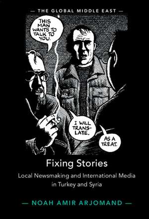 Fixing Stories: Local Newsmaking and International Media in Turkey and Syria de Noah Amir Arjomand