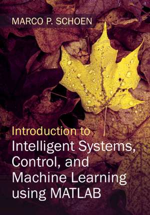 Introduction to Intelligent Systems, Control, and Machine Learning using MATLAB de Marco P. Schoen