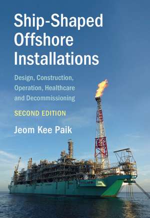 Ship-Shaped Offshore Installations: Design, Construction, Operation, Healthcare and Decommissioning de Jeom Kee Paik