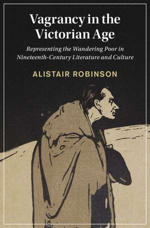 Vagrancy in the Victorian Age: Representing the Wandering Poor in Nineteenth-Century Literature and Culture de Alistair Robinson