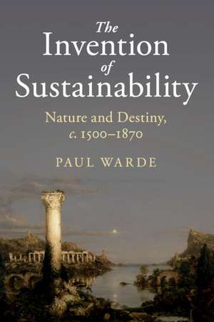 The Invention of Sustainability: Nature and Destiny, c.1500–1870 de Paul Warde