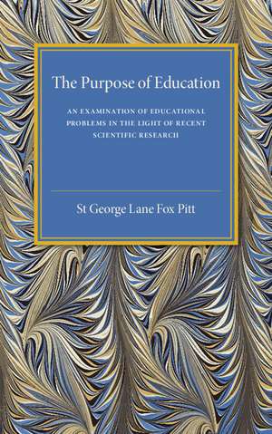 The Purpose of Education: An Examination of Educational Problems in the Light of Recent Scientific Research de St George Lane Fox Pitt