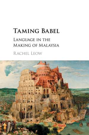 Taming Babel: Language in the Making of Malaysia de Rachel Leow