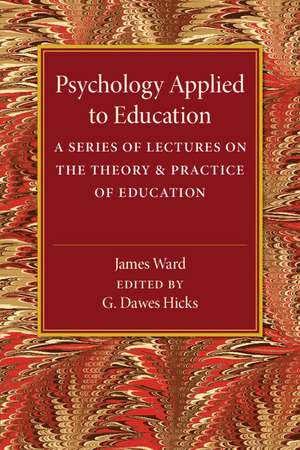 Psychology Applied to Education: A Series of Lectures on the Theory and Practice of Education de James Ward