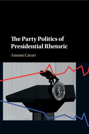 The Party Politics of Presidential Rhetoric de Amnon Cavari