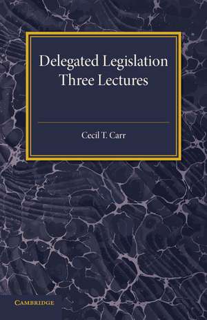 Delegated Legislation: Three Lectures de Cecil T. Carr