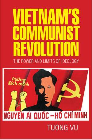 Vietnam's Communist Revolution: The Power and Limits of Ideology de Tuong Vu