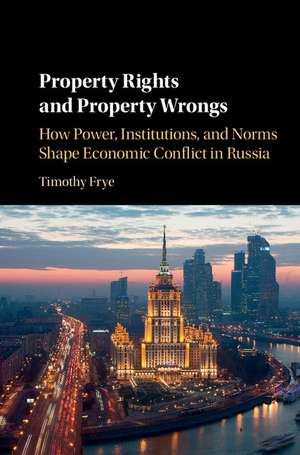 Property Rights and Property Wrongs: How Power, Institutions, and Norms Shape Economic Conflict in Russia de Timothy Frye