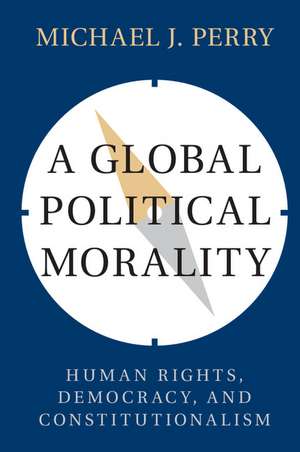 A Global Political Morality: Human Rights, Democracy, and Constitutionalism de Michael J. Perry