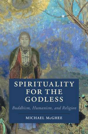 Spirituality for the Godless: Buddhism, Humanism, and Religion de Michael McGhee