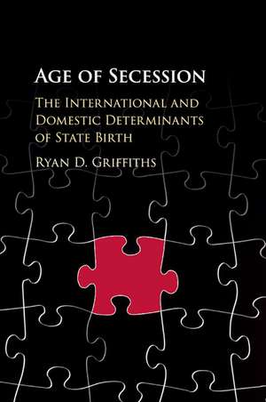 Age of Secession: The International and Domestic Determinants of State Birth de Ryan D. Griffiths