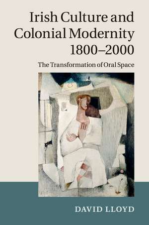 Irish Culture and Colonial Modernity 1800–2000: The Transformation of Oral Space de David Lloyd