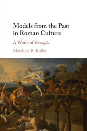 Models from the Past in Roman Culture: A World of Exempla de Matthew B. Roller