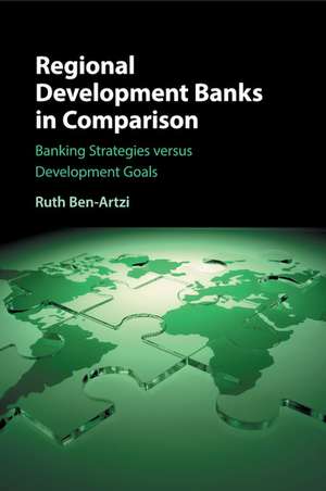 Regional Development Banks in Comparison: Banking Strategies versus Development Goals de Ruth Ben-Artzi