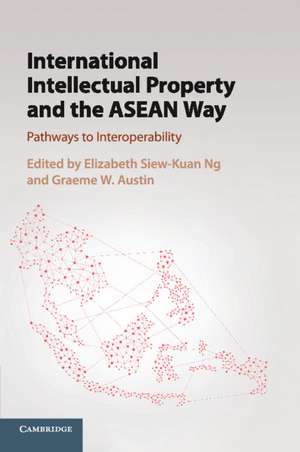 International Intellectual Property and the ASEAN Way: Pathways to Interoperability de Elizabeth Siew-Kuan Ng