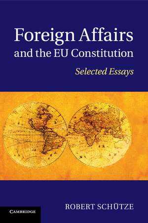 Foreign Affairs and the EU Constitution: Selected Essays de Robert Schütze