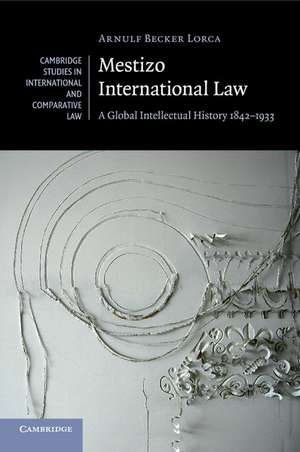 Mestizo International Law: A Global Intellectual History 1842–1933 de Arnulf Becker Lorca