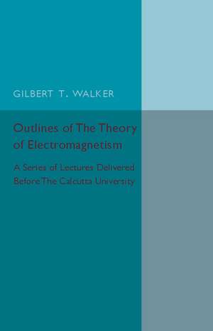 Outlines of the Theory of Electromagnetism: A Series of Lectures Delivered before the Calcutta University de Gilbert T. Walker