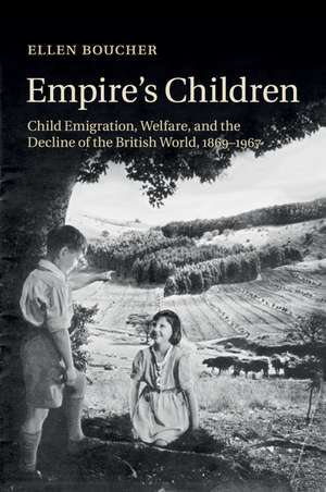 Empire's Children: Child Emigration, Welfare, and the Decline of the British World, 1869–1967 de Ellen Boucher