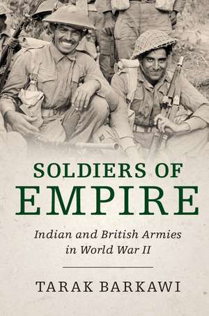 Soldiers of Empire: Indian and British Armies in World War II de Tarak Barkawi