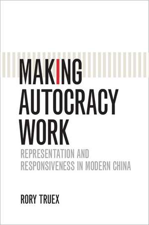 Making Autocracy Work: Representation and Responsiveness in Modern China de Rory Truex